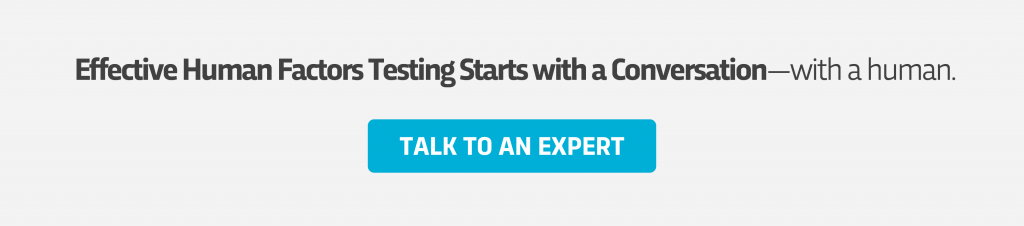 Effective Human Factors Testing Starts with a Conversation. Talk to an Expert today.